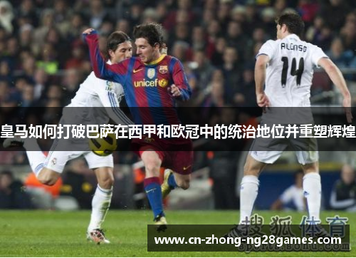 皇马如何打破巴萨在西甲和欧冠中的统治地位并重塑辉煌