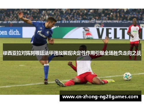 穆西亚拉对阵阿根廷法甲强敌展现决定性作用引爆全场胜负走向之战