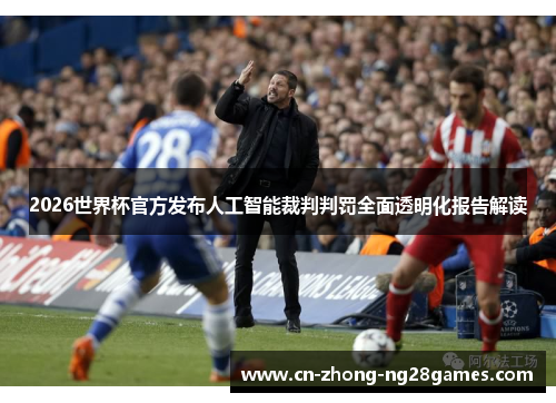 2026世界杯官方发布人工智能裁判判罚全面透明化报告解读