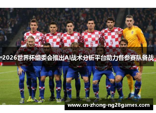 2026世界杯组委会推出AI战术分析平台助力各参赛队备战