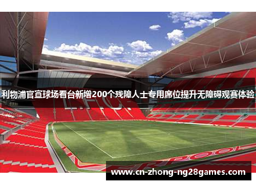 利物浦官宣球场看台新增200个残障人士专用席位提升无障碍观赛体验