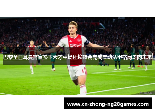 巴黎圣日耳曼官宣签下天才中场杜埃转会完成震动法甲格局走向未来