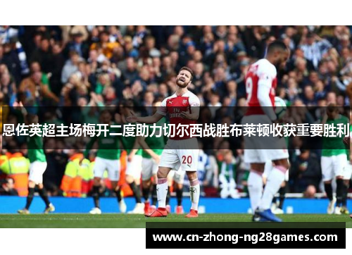 恩佐英超主场梅开二度助力切尔西战胜布莱顿收获重要胜利