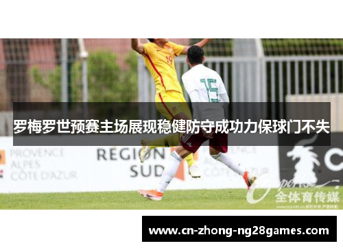 罗梅罗世预赛主场展现稳健防守成功力保球门不失