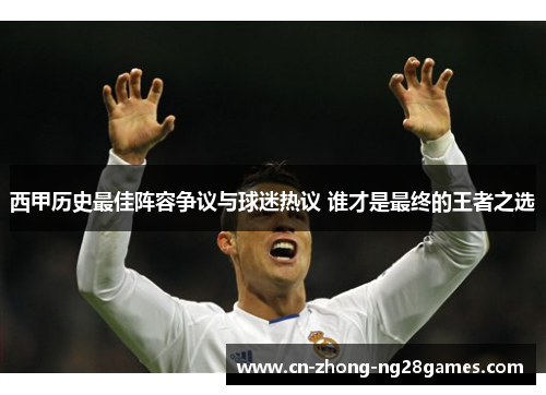 西甲历史最佳阵容争议与球迷热议 谁才是最终的王者之选 西甲历史最佳阵容争议与球迷热议 谁才是最终的王者之选