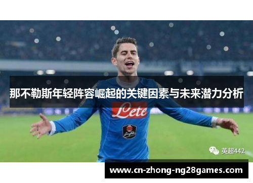 那不勒斯年轻阵容崛起的关键因素与未来潜力分析 那不勒斯年轻阵容崛起的关键因素与未来潜力分析
