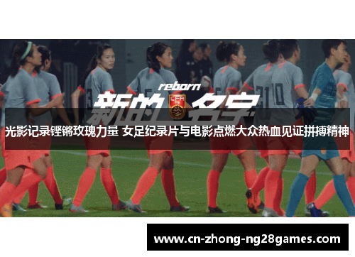 光影记录铿锵玫瑰力量 女足纪录片与电影点燃大众热血见证拼搏精神 光影记录铿锵玫瑰力量 女足纪录片与电影点燃大众热血见证拼搏精神