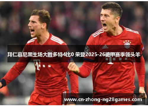 拜仁慕尼黑主场大胜多特4比0 荣登2025-26德甲赛季领头羊 拜仁慕尼黑主场大胜多特4比0 荣登2025-26德甲赛季领头羊