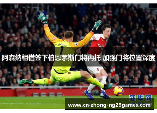 阿森纳租借签下伯恩茅斯门将内托 加强门将位置深度 阿森纳租借签下伯恩茅斯门将内托 加强门将位置深度