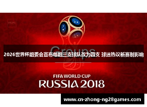2026世界杯组委会宣布每组三支球队改为四支 球迷热议新赛制影响 2026世界杯组委会宣布每组三支球队改为四支 球迷热议新赛制影响