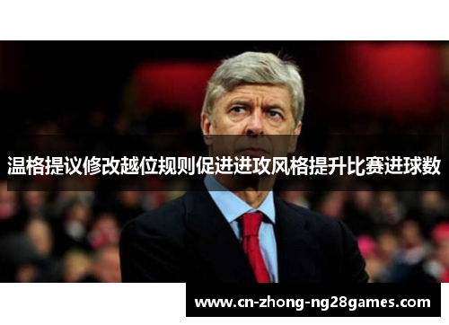 温格提议修改越位规则促进进攻风格提升比赛进球数 温格提议修改越位规则促进进攻风格提升比赛进球数